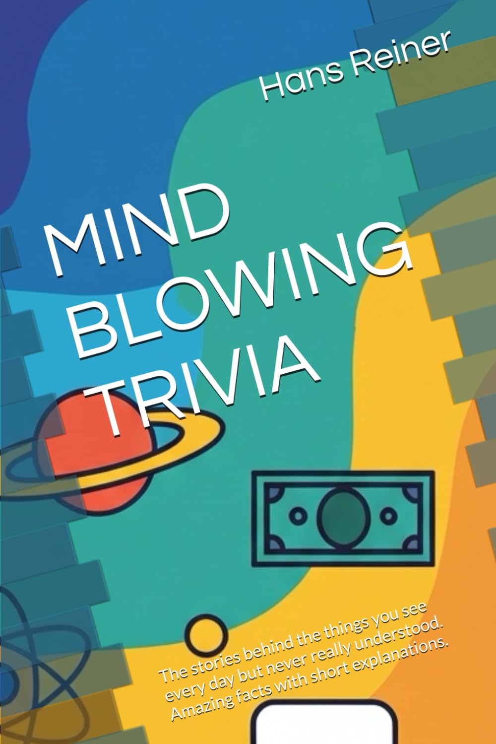 MIND BLOWING TRIVIA: The stories behind the things you see every day but never really understood. Amazing facts with short explanations.