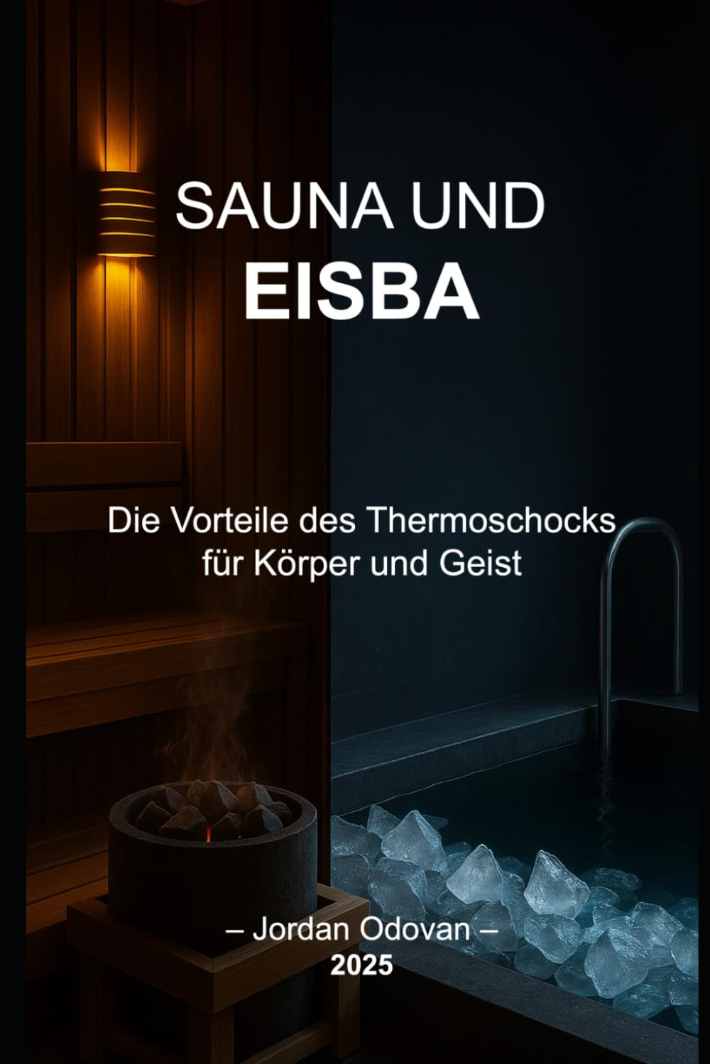 SAUNA UND EISBÄDER – Die Vorteile des Thermoschocks für Körper und Geist: Der wissenschaftlich fundierte und praxisnahe Leitfaden, um deinen Geist mit Thermostress neu zu programmieren