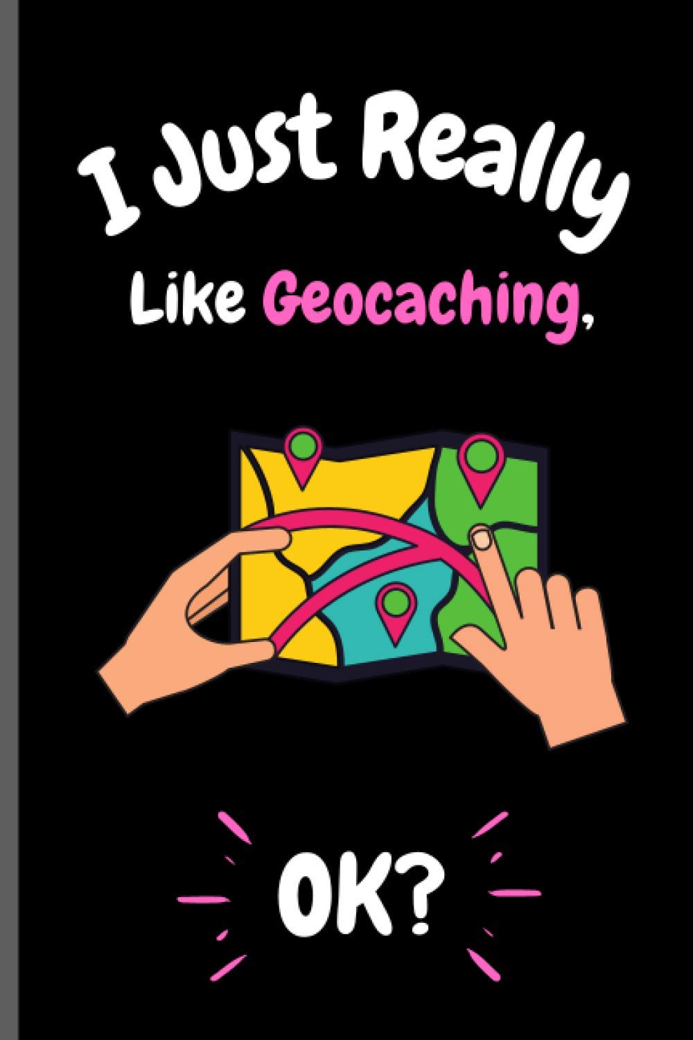 I Just Really Like Geocaching Ok?: Perfect Geocaching Notebook for Girls, Boys And Teenagers. Birthday And Thanksgiving Gift Idea For Geocaching Lovers. Writing & Notes blank lined Notebook Journal.