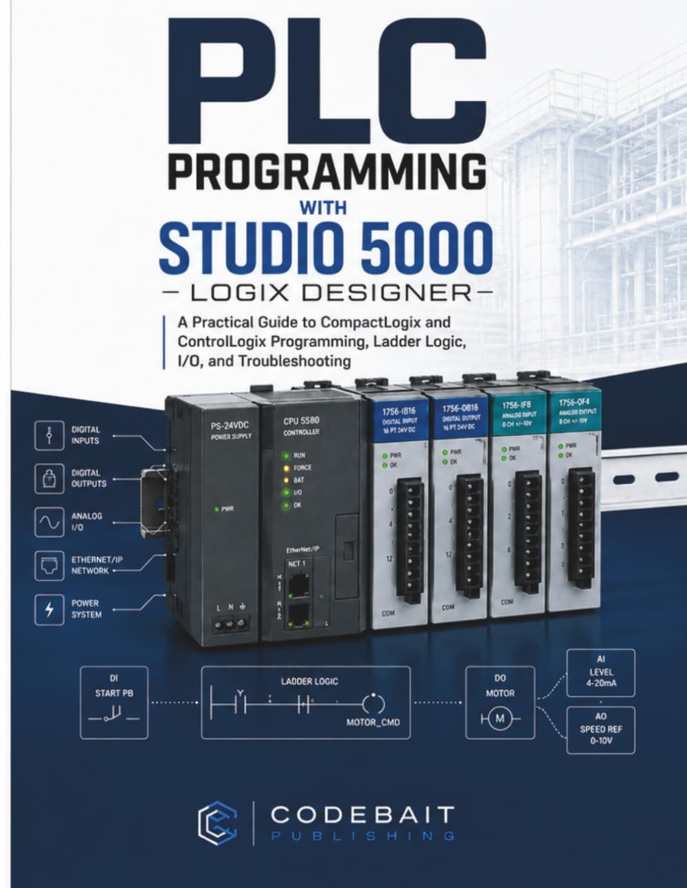PLC PROGRAMMING WITH STUDIO 5000 LOGIX DESIGNER: A Practical Guide to CompactLogix and ControlLogix Programming, Ladder Logic, I/O, and Troubleshooting