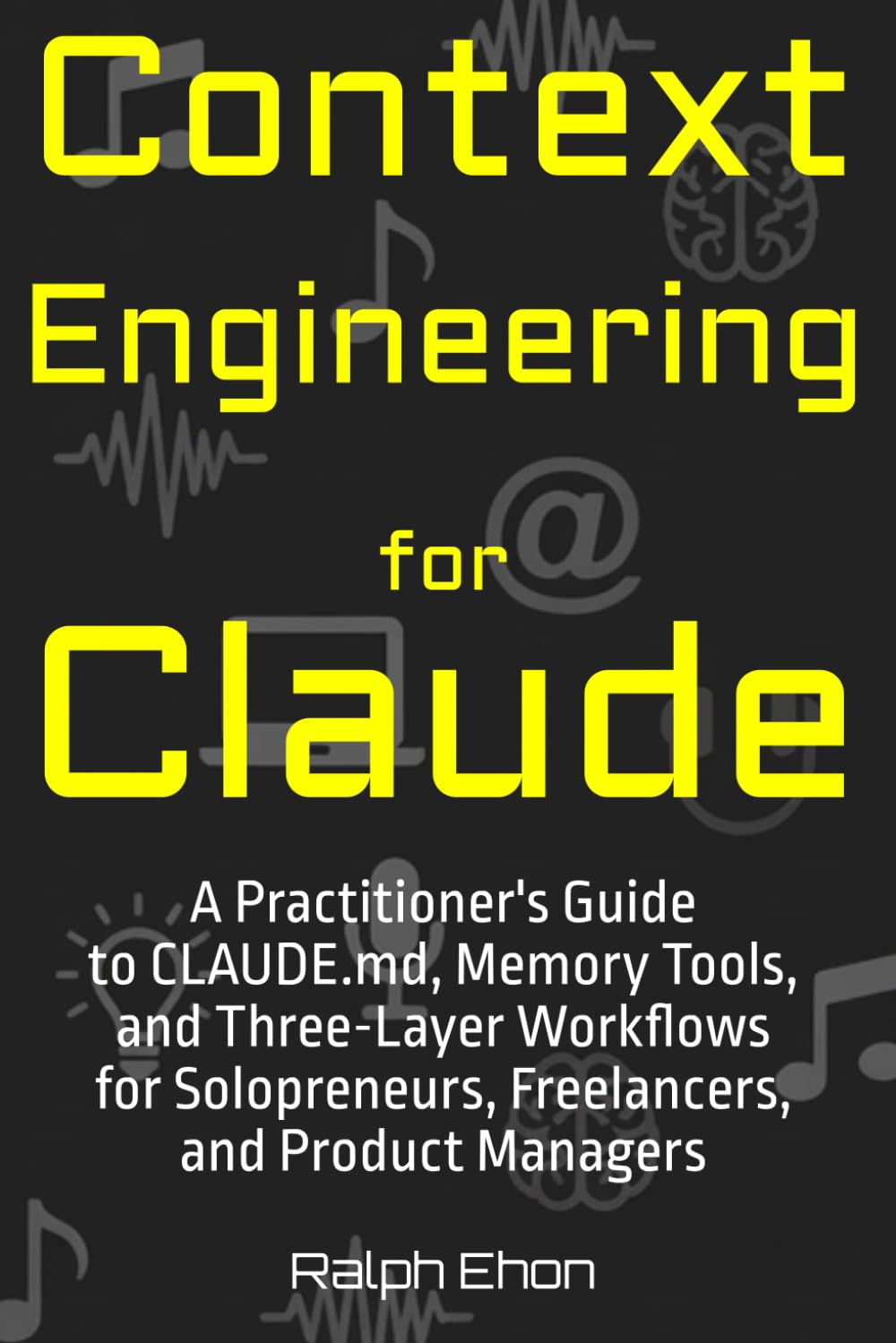 Context Engineering for Claude: A Practitioner's Guide to CLAUDE.md, Memory Tools, and Three-Layer Workflows for Solopreneurs, Freelancers, and Product Managers