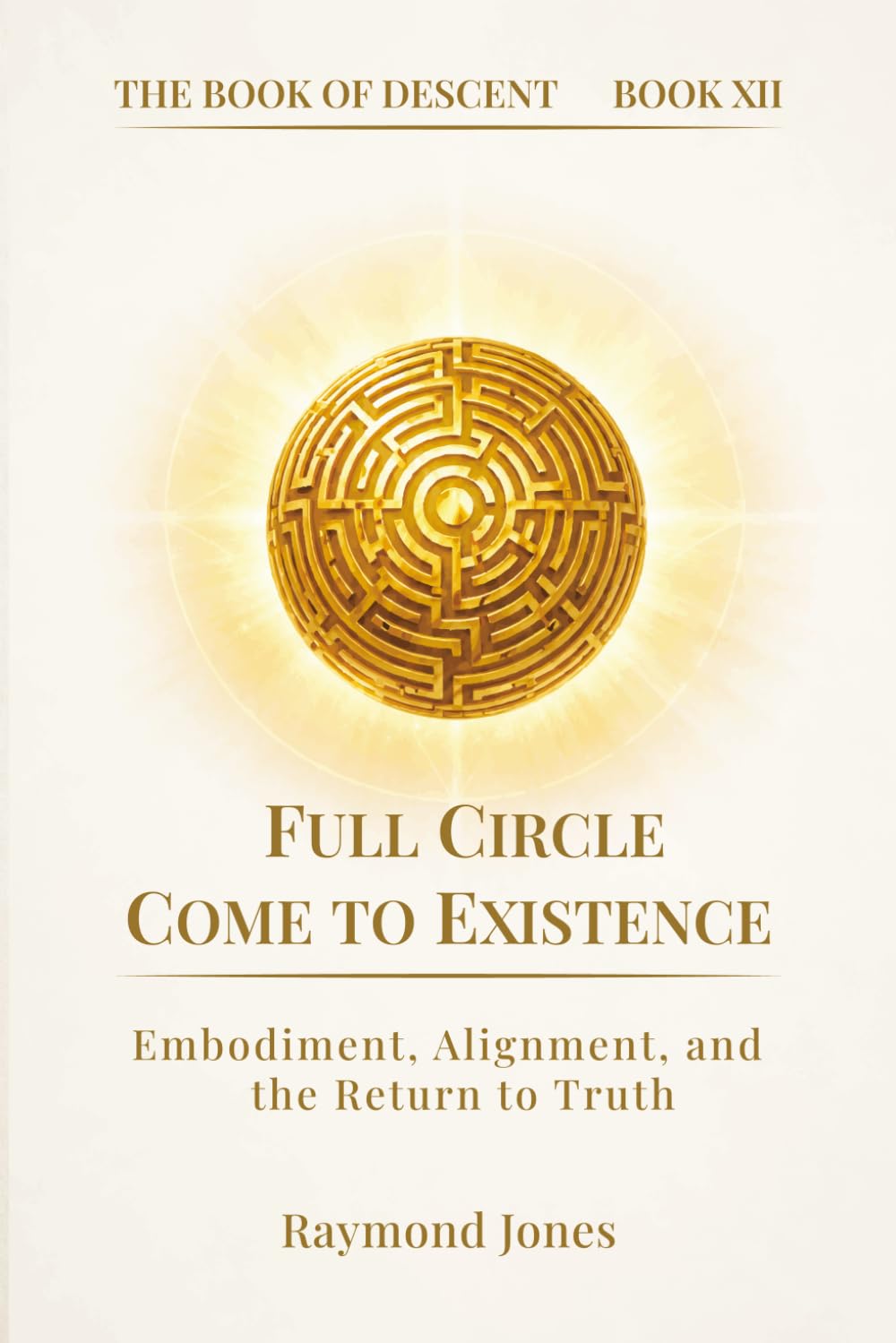 THE BOOK OF DESCENT BOOK XII:: FULL CIRCLE / COME TO EXISTENCE: 10 (The Book of Descent Series)
