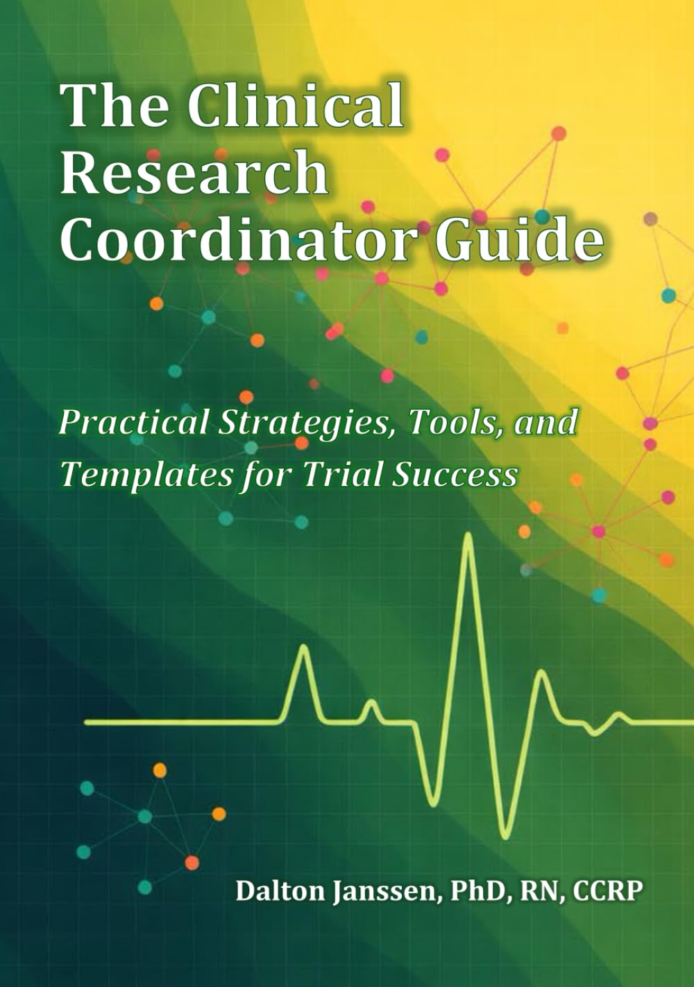 The Clinical Research Coordinator Guide: Practical Strategies, Tools, and Templates for Trial Success