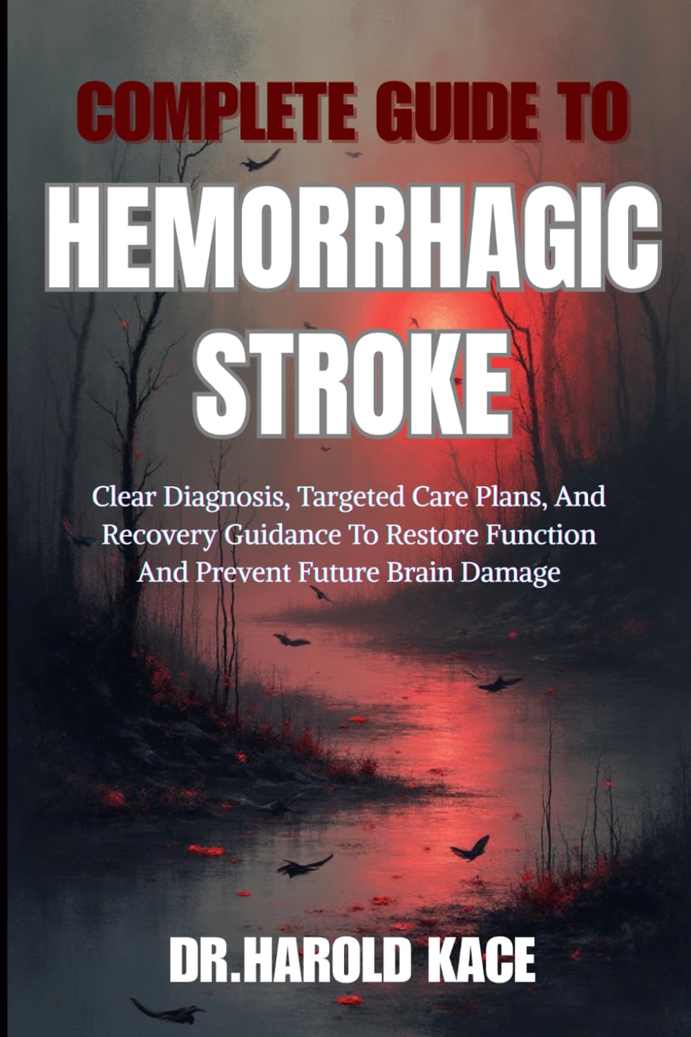 Complete Guide To Hemorrhagic Stroke: Clear Diagnosis, Targeted Care Plans, And Recovery Guidance To Restore Function And Prevent Future Brain Damage