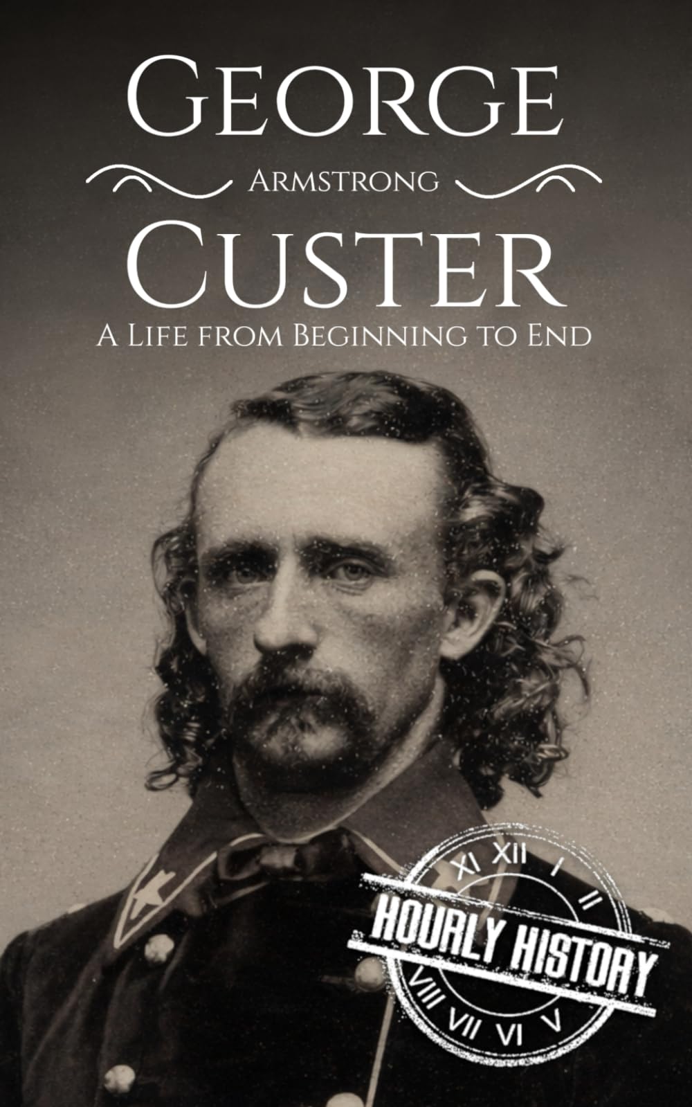 George Armstrong Custer: A Life from Beginning to End (American Civil War)