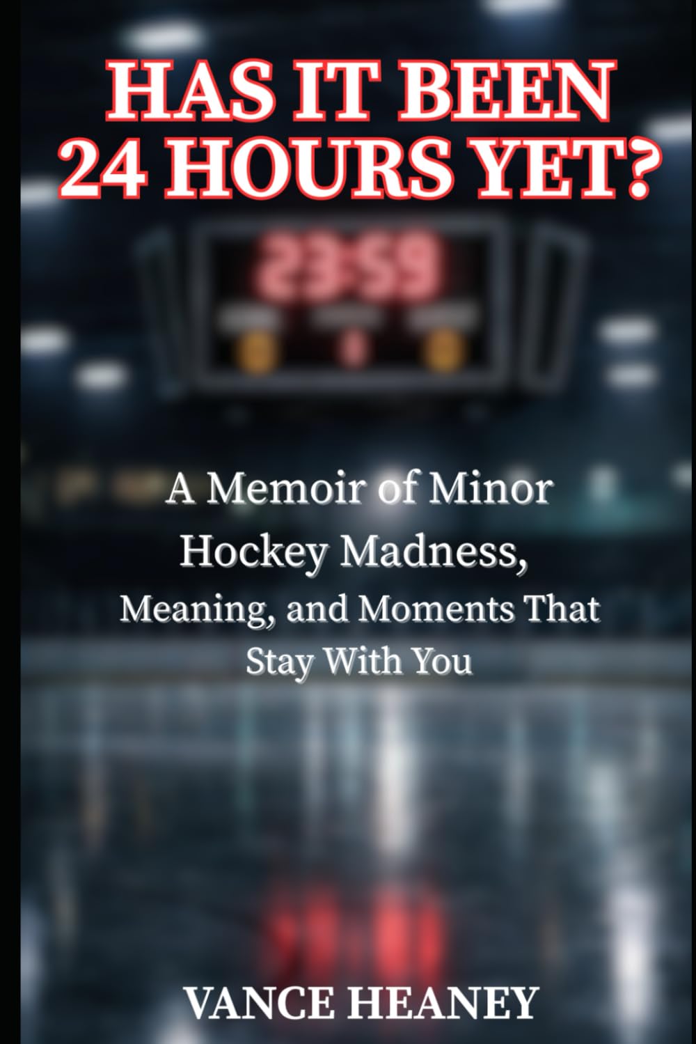 Has It Been 24 Hours Yet?: A Memoir of Minor Hockey Madness, Meaning, and Moments That Stay With You