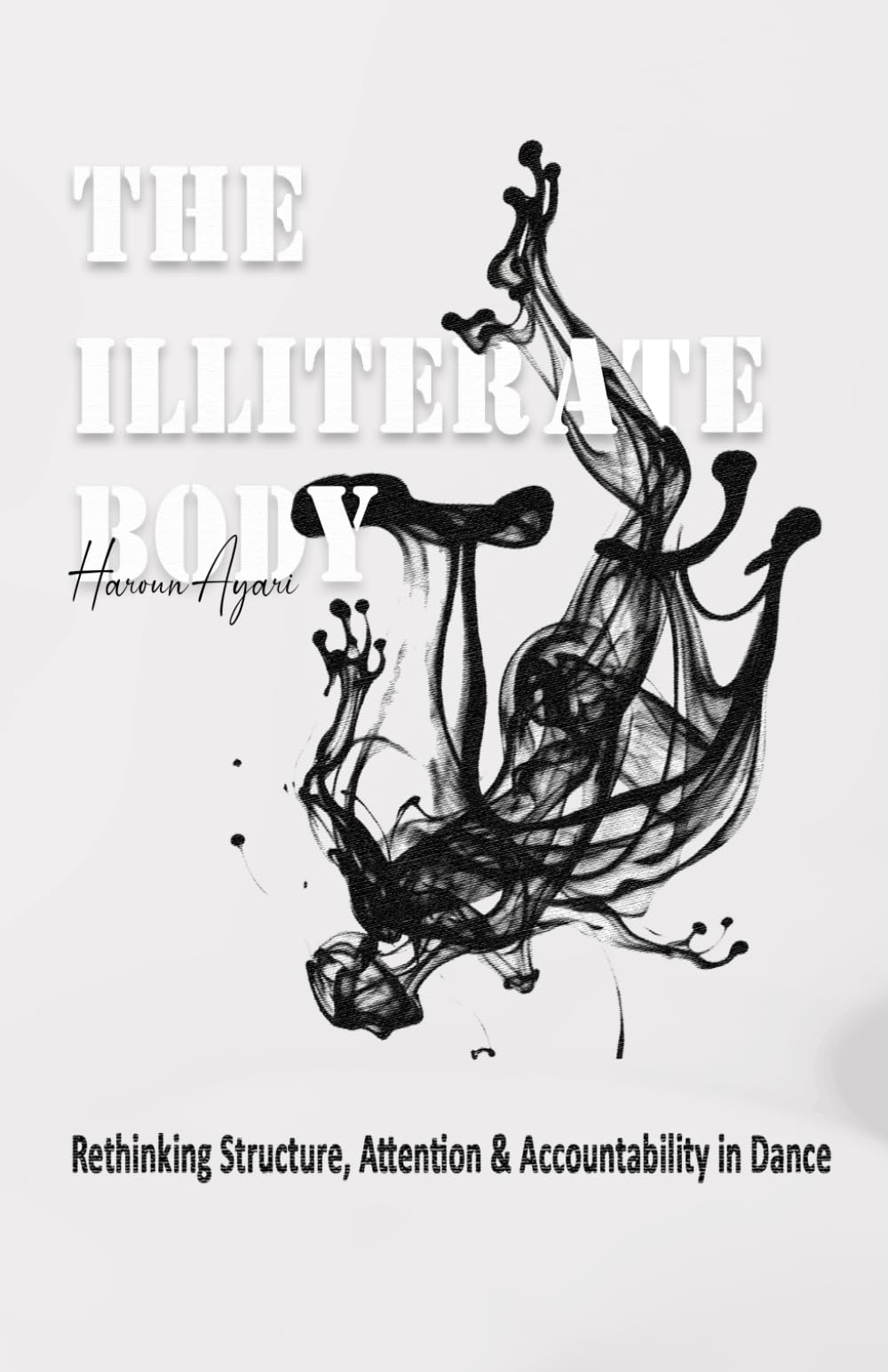 THE ILLITERATE BODY: Rethinking Structure, Attention, and Accountability in Dance