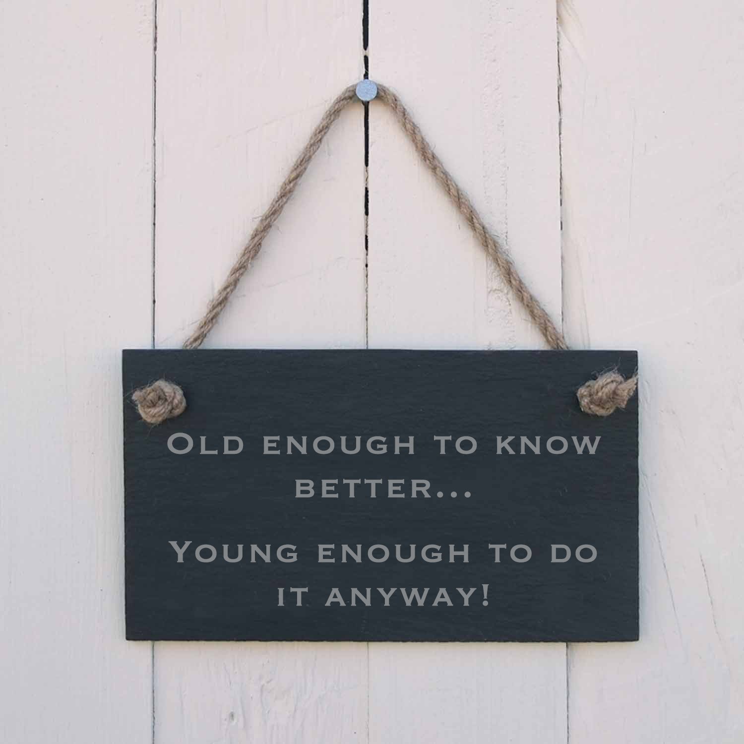 'Old enough to know better. Young enough to do it anyway' Slate Hanging Sign