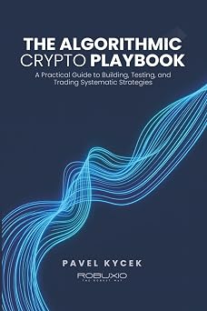 The Algorithmic Crypto Playbook A Practical Guide to Building, Testing, and Trading Systematic Strategies