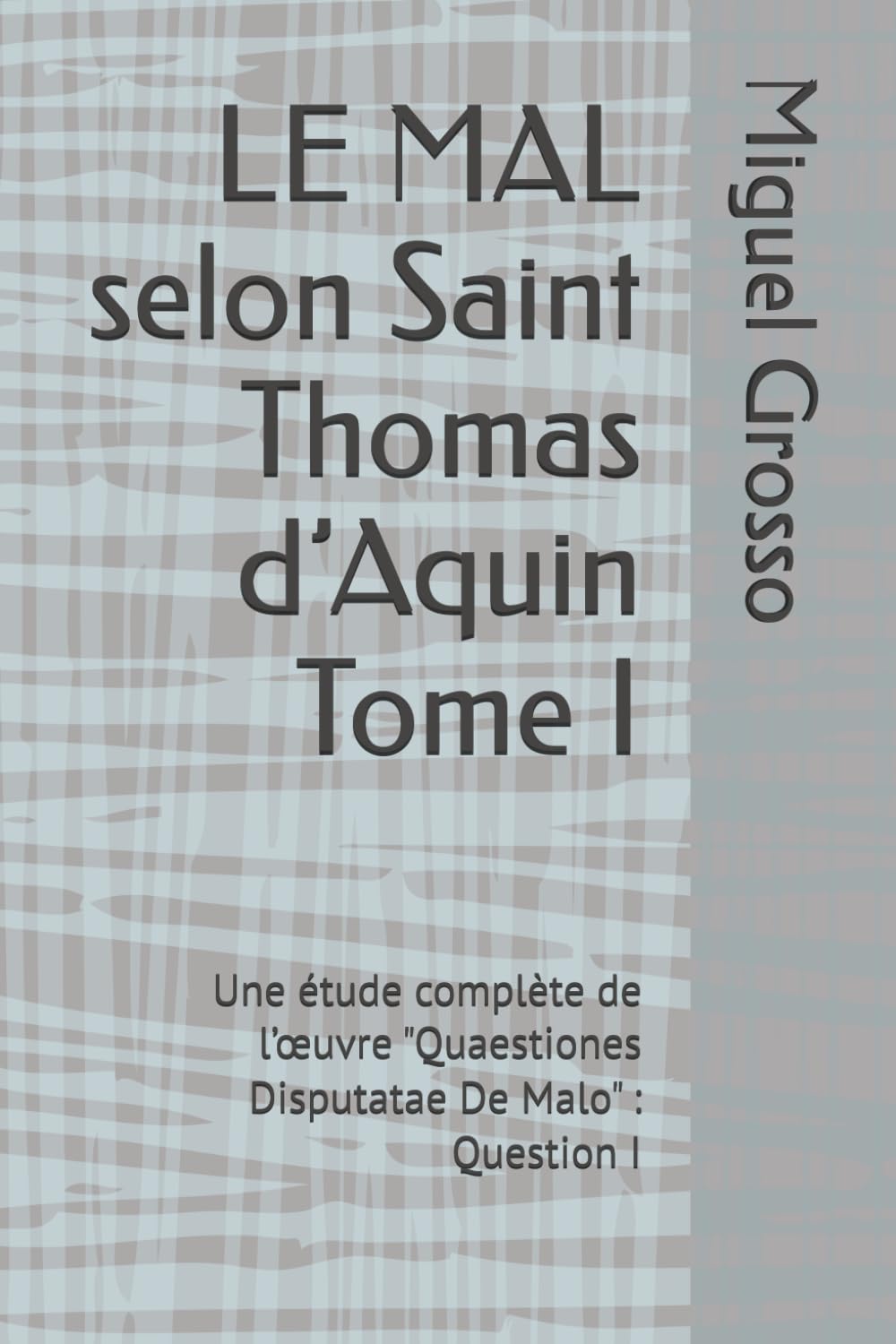 LE MAL selon Saint Thomas d’Aquin Tome I: Une étude complète de l’œuvre "Quaestiones Disputatae De Malo" : Question I (La Sagesse thomiste : réflexions sur le mal)