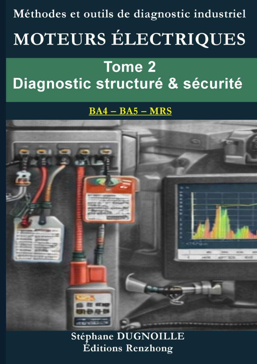 DIAGNOSTIC MOTEURS ÉLECTRIQUES INDUSTRIELS: Tome 2 Diagnostic structuré & sécurité des moteurs électriques (DIAGNOSTIC MOTEURS ÉLECTRIQUES INDUSTRIELS – Méthode MRS • BA4/BA5)