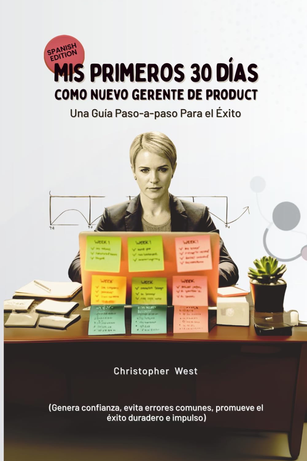 Mis primeros 30 días como nuevo gerente de producto - Una guía paso a paso para el éxito: (Genera confianza, evita errores comunes, promueve el éxito duradero e impulso) (Leadership)