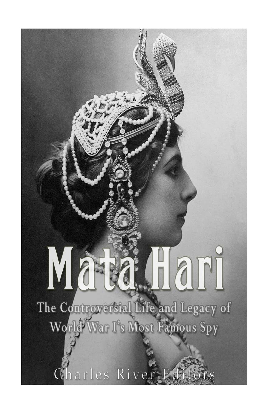 Mata Hari: The Controversial Life and Legacy of World War I’s Most Famous Spy