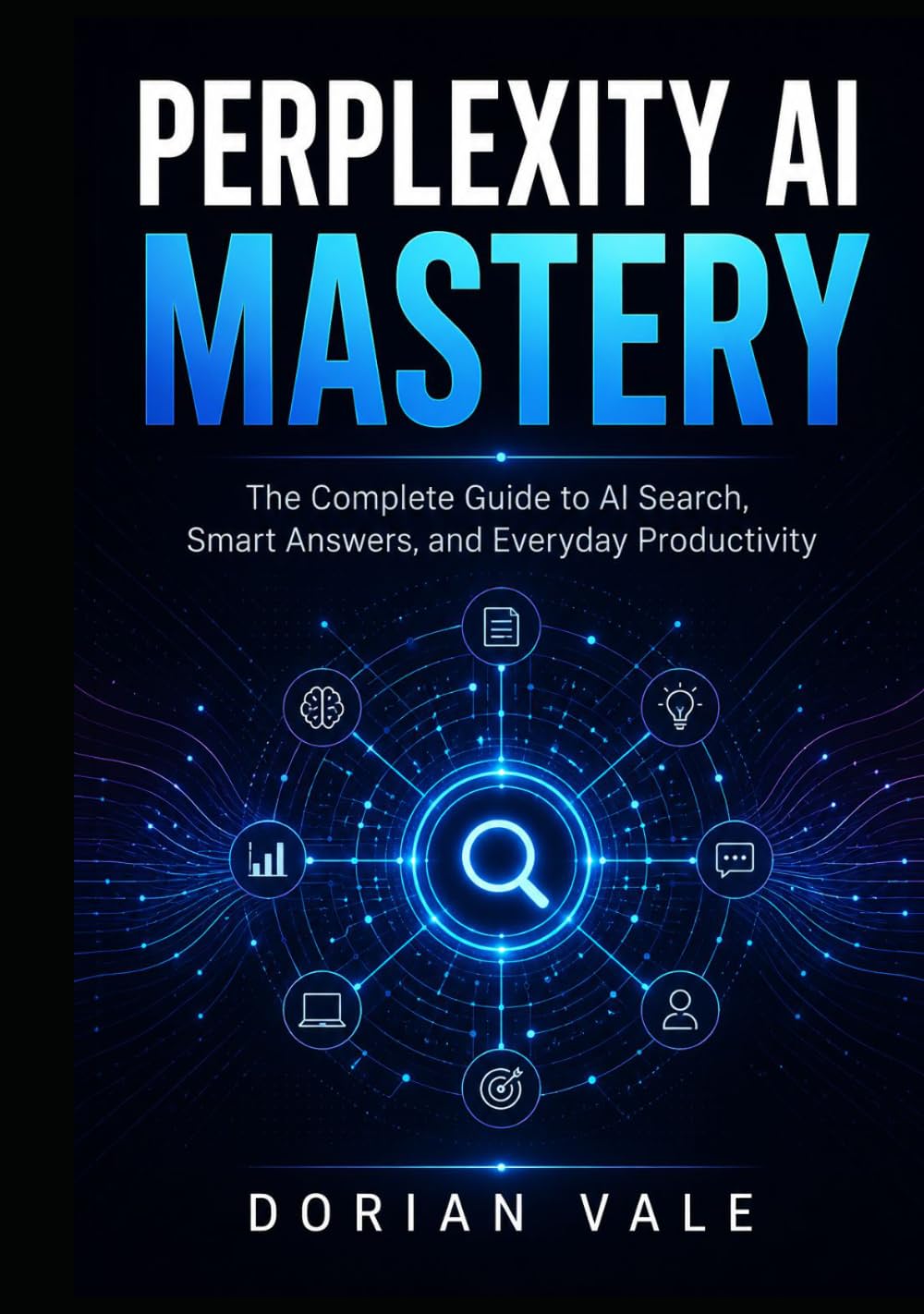 PERPLEXITY AI MASTERY: The Complete Guide to AI Search, Smart Answers, and Everyday Productivity