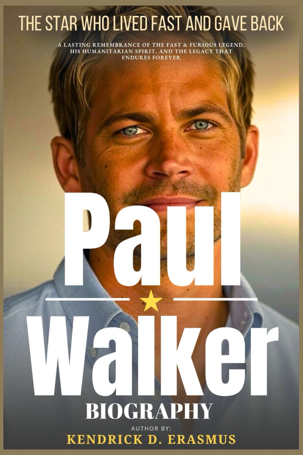 Paul Walker Biography: The Star Who Lived Fast and Gave Back: A Lasting Remembrance of the Fast & Furious Legend, His Humanitarian Spirit, and the Legacy That Endures Forever