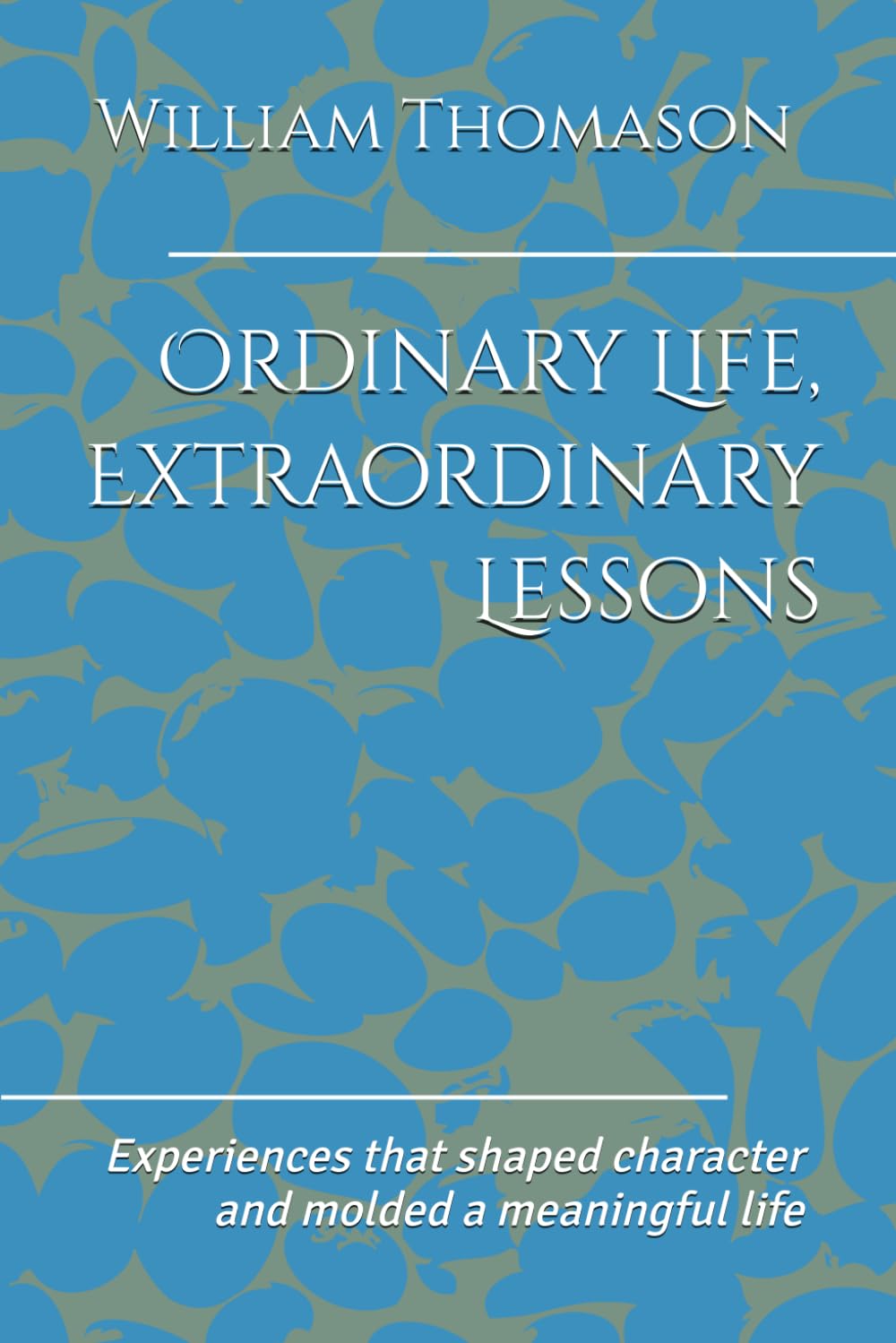 Ordinary Life, Extraordinary Lessons: Experiences that shaped character and molded a meaningful life