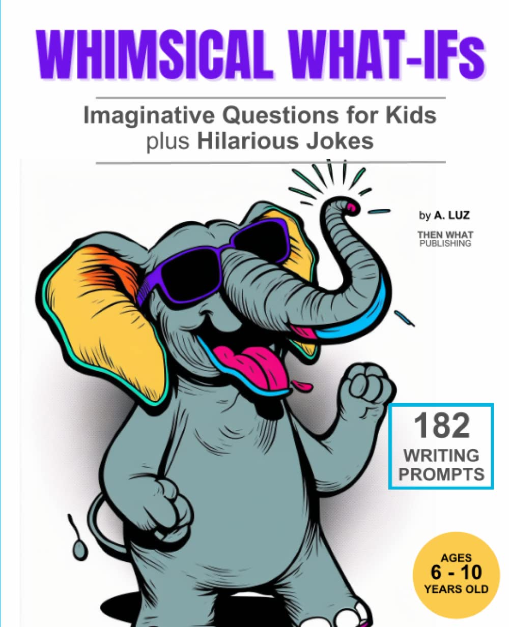 Whimsical What-Ifs: Imaginative Questions for Kids plus Hilarious Jokes: 182 daily writing prompts for kids to encourage creative thought with some added humor