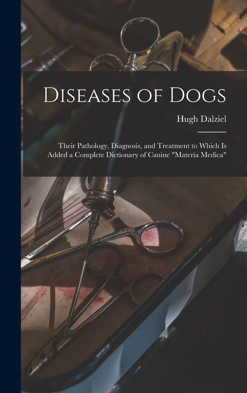 Diseases of Dogs: Their Pathology, Diagnosis, and Treatment to Which is Added a Complete Dictionary of Canine "Materia Medica"