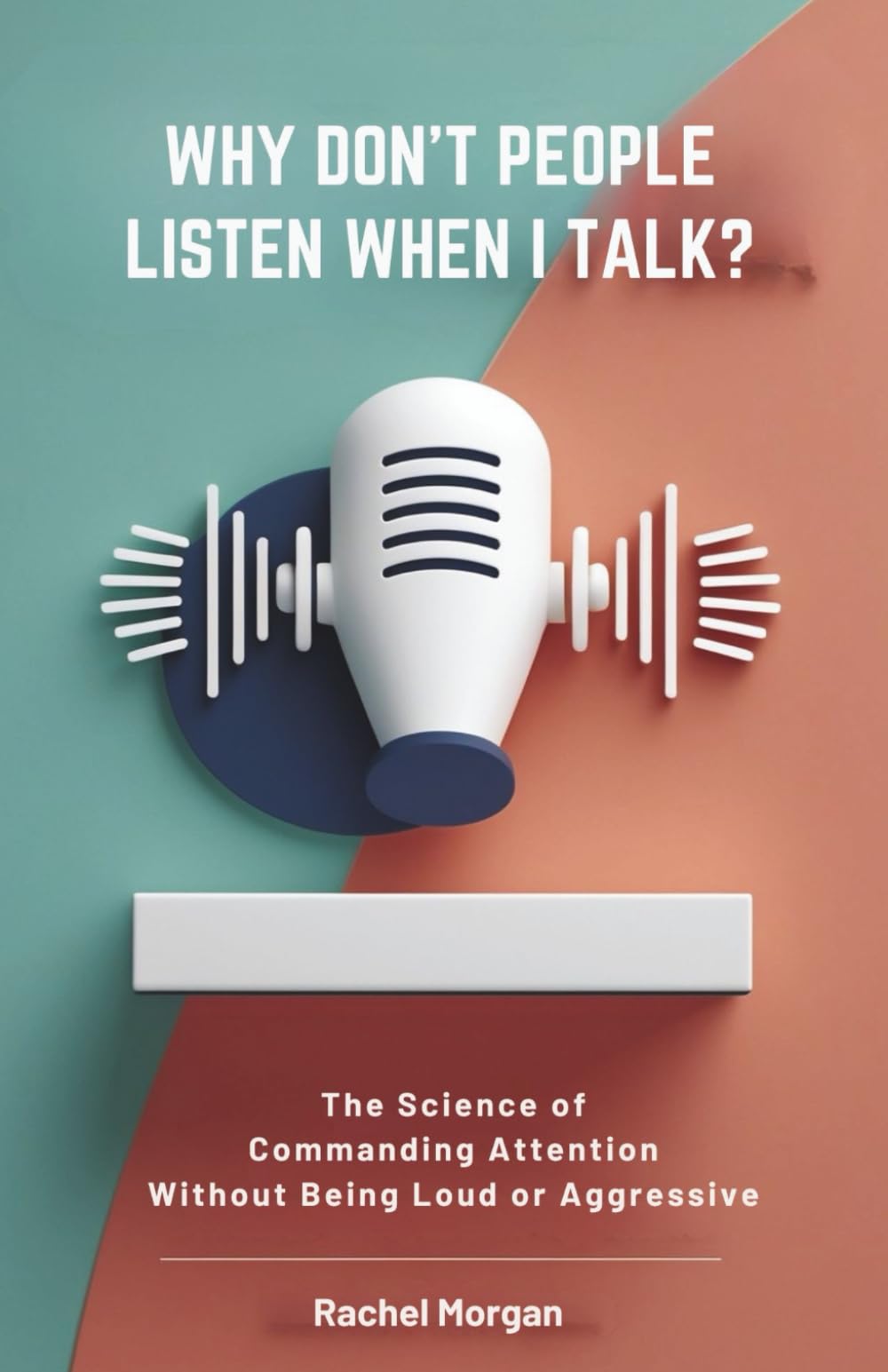 Why Don't People Listen When I Talk?: The Science of Commanding Attention Without Being Loud or Aggressive: 1 (The Natural Communication Series)