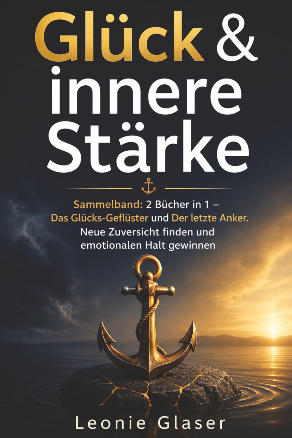 Glück & innere Stärke: Sammelband: 2 Bücher in 1 – Das Glücks-Geflüster und Der letzte Anker. Neue Zuversicht finden und emotionalen Halt gewinnen