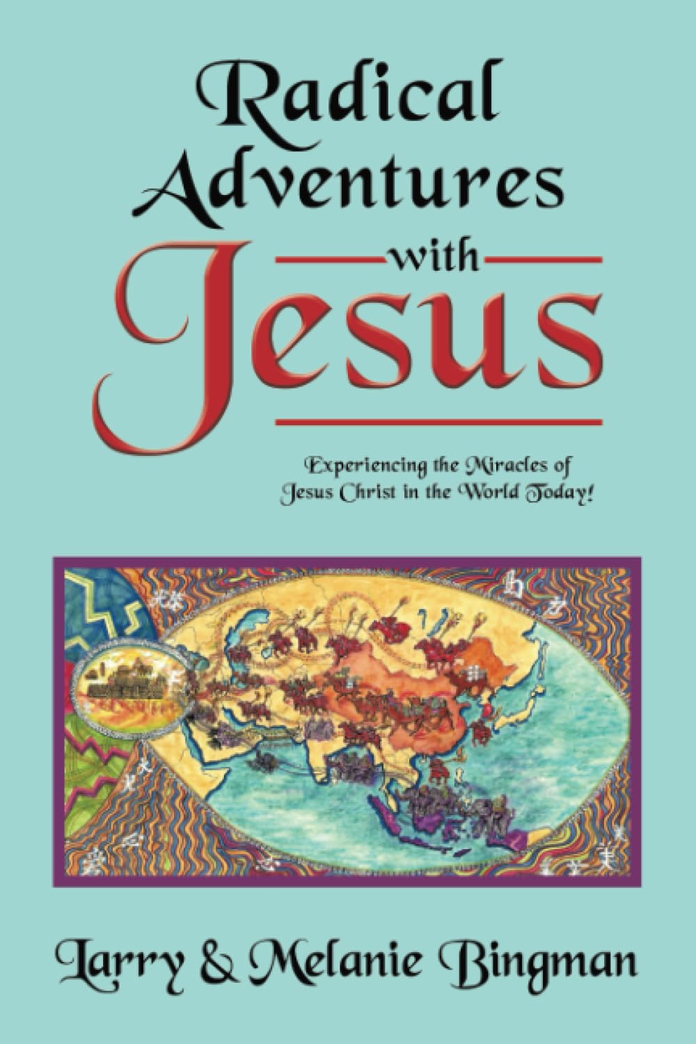 Radical Adventures with Jesus: Experiencing the Miracles of Jesus Christ in the World Today!