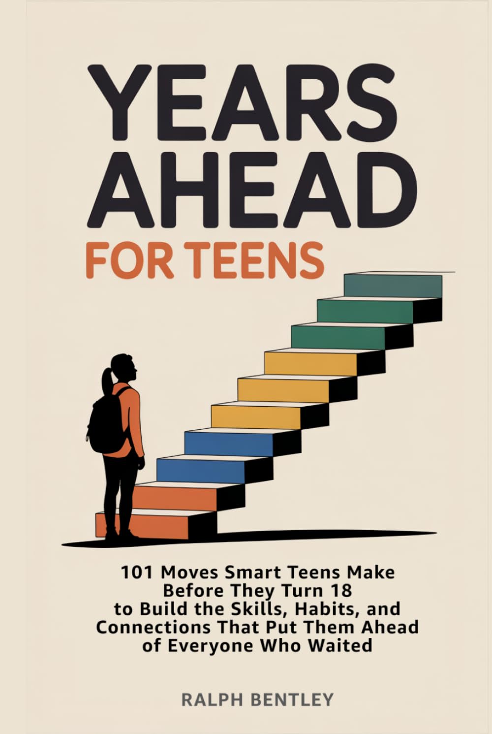 Years Ahead for Teens: 101 Moves Smart Teens Make Before They Turn 18 to Build the Skills, Habits, and Connections That Put Them Ahead of Everyone Who Waited (The Teen Edge Series)
