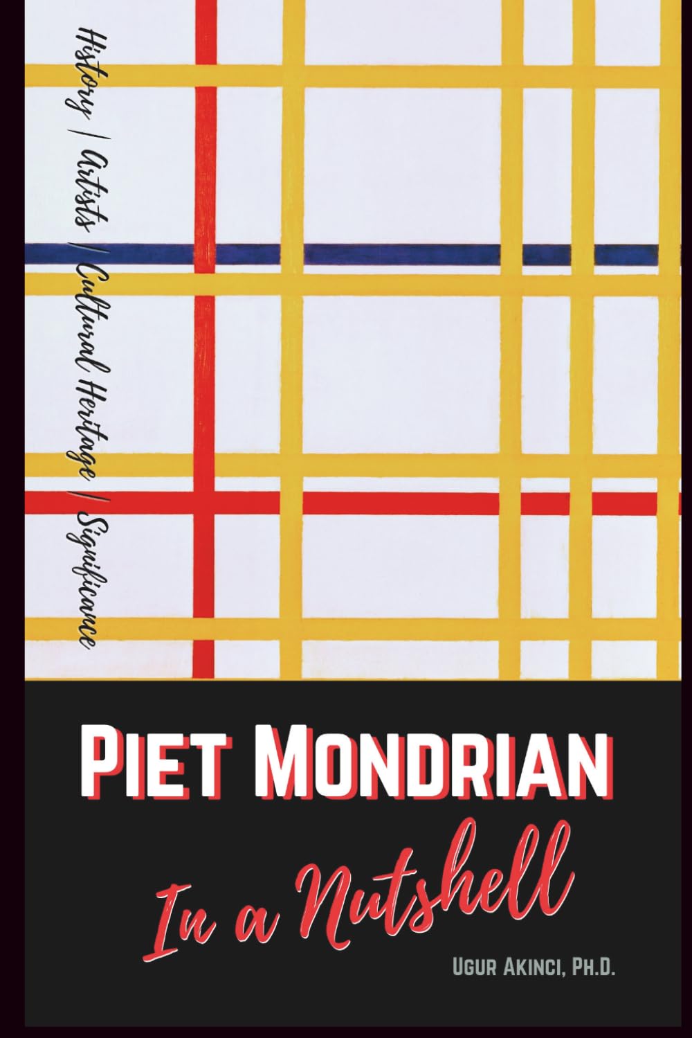 Piet Mondrian: His Life, Art, and Legacy in a Nutshell: With Comprehensive Reviews of His Major Works (Culture)
