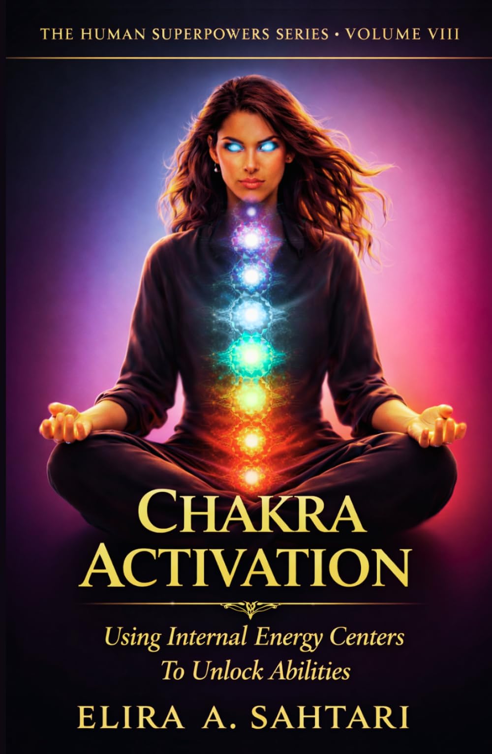 CHAKRA ACTIVATION Using Internal Energy Centers to Unlock Abilities, Volume VIII: Tap Into Heighten Awareness and Access Human Potential (THE HUMAN SUPERPOWERS SERIES)