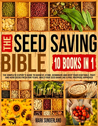 THE SEED SAVING BIBLE: The Complete Expert’s Guide To Harvest, Store, Germinate And Keep Your Vegetable, Fruit And Herb Seeds Fresh For Years. Build Your Seed Bank Like A Pro. Preppers Approved!