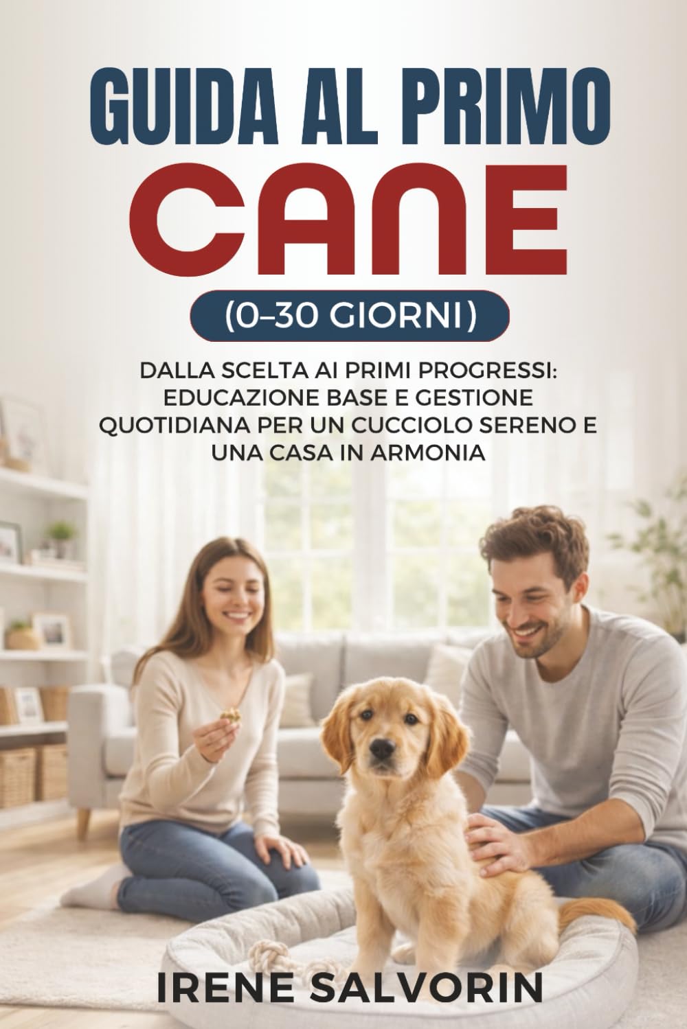 GUIDA AL PRIMO CANE (0–30 GIORNI): Dalla Scelta ai Primi Progressi: Educazione Base e Gestione Quotidiana Per un Cucciolo Sereno e una Casa in Armonia.