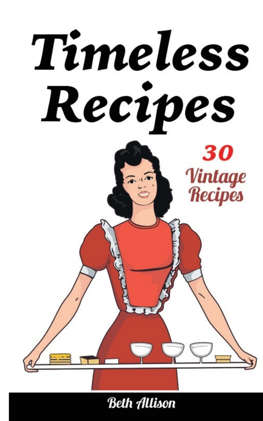 Timeless Recipes: 30 Vintage Recipes: (Cookie Cookbook, Vintage Recipes, Pie Cookbook, Easy Cookie Recipes, Simple Cake Recipes)