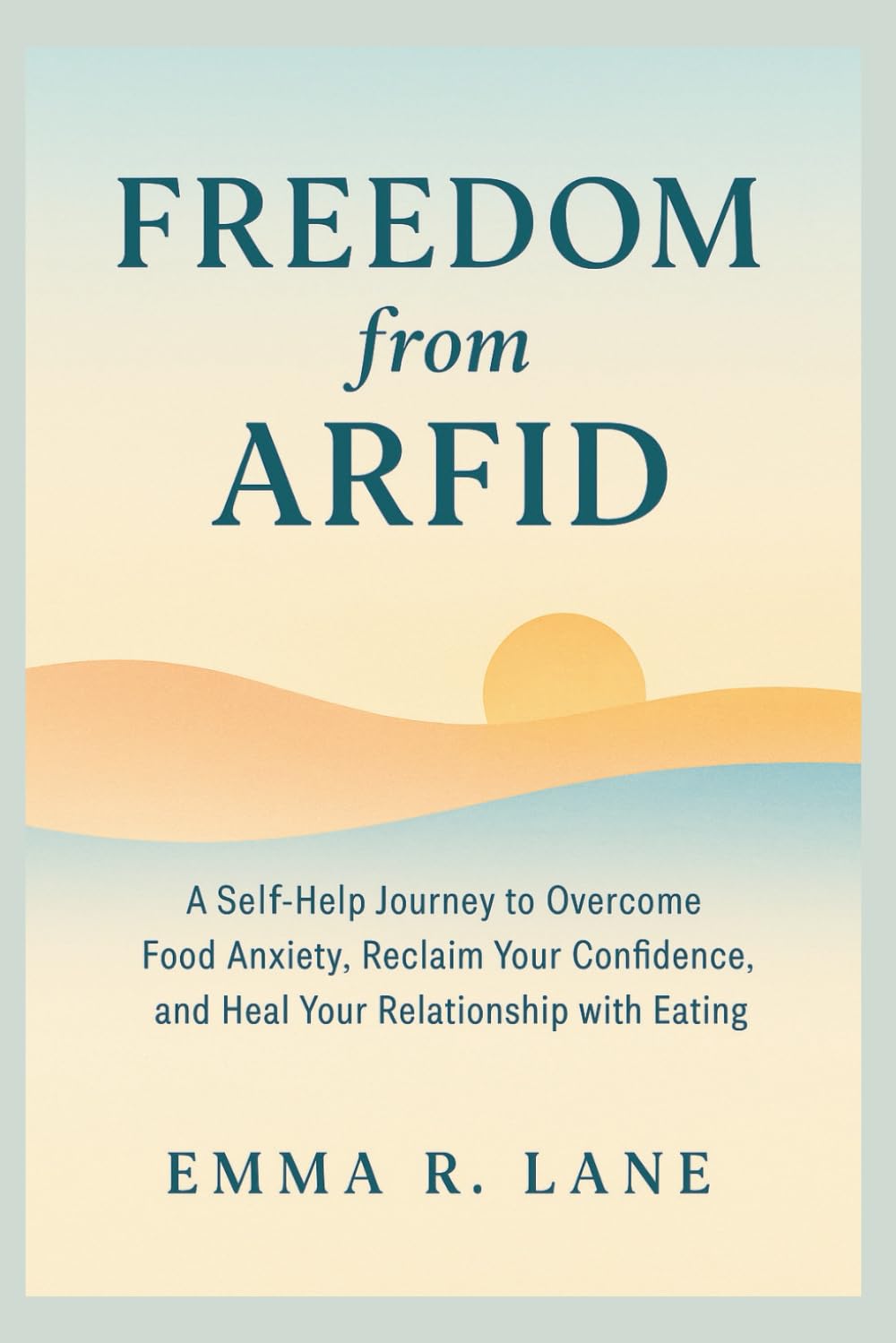 FREEDOM FROM ARFID: A Self-Help Journey to Overcome Food Anxiety, Reclaim Your Confidence, and Heal Your Relationship with Eating