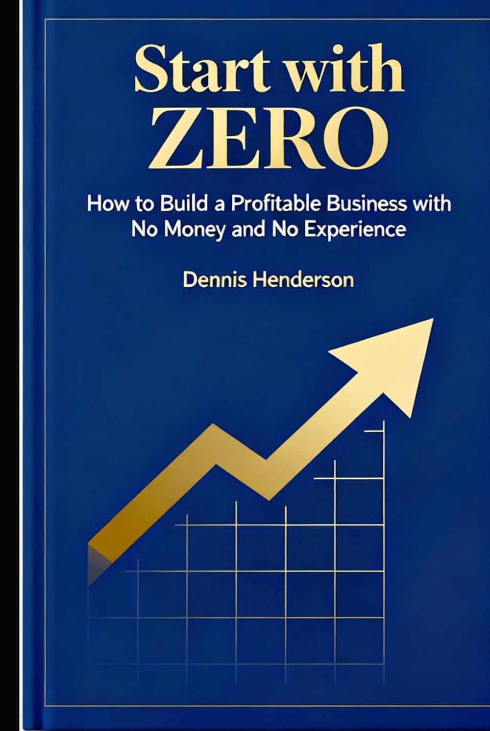 Start with Zero: How to Build a Profitable Business with No Money and No Experience
