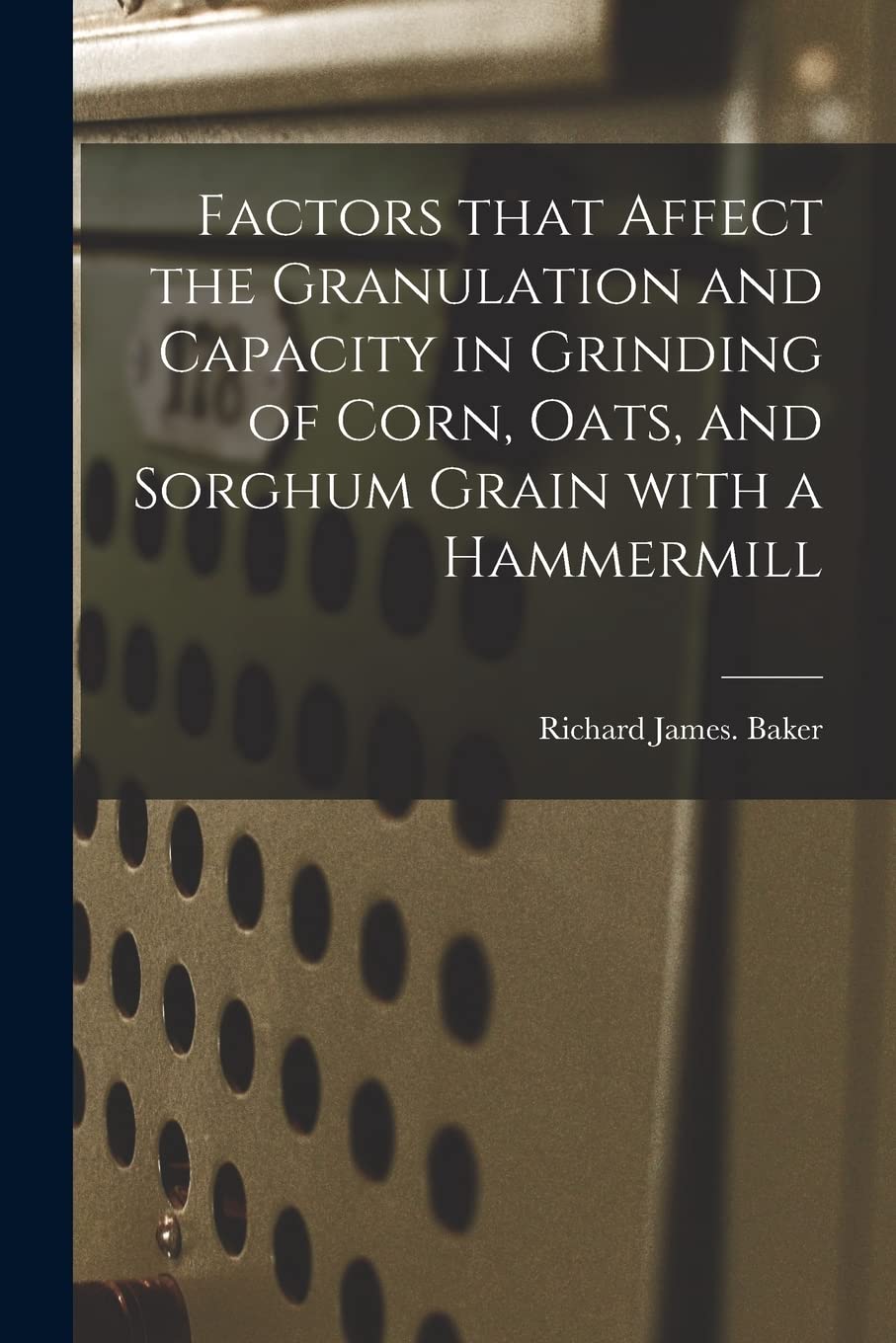 Factors That Affect the Granulation and Capacity in Grinding of Corn, Oats, and Sorghum Grain With a Hammermill