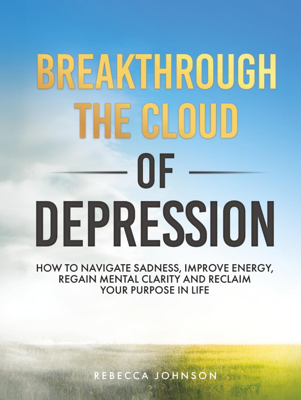 Breakthrough the Cloud of Depression: How to Navigate Sadness, Improve Energy, Regain Mental Clarity & Reclaim Your Purpose in Life