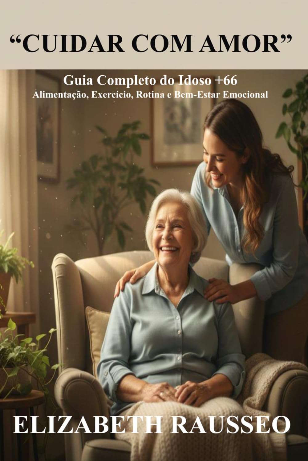 CUIDAR COM AMOR: Guia prático do idoso (+66 anos) Alimentação · Exercício · Rotina · Saúde emocional
