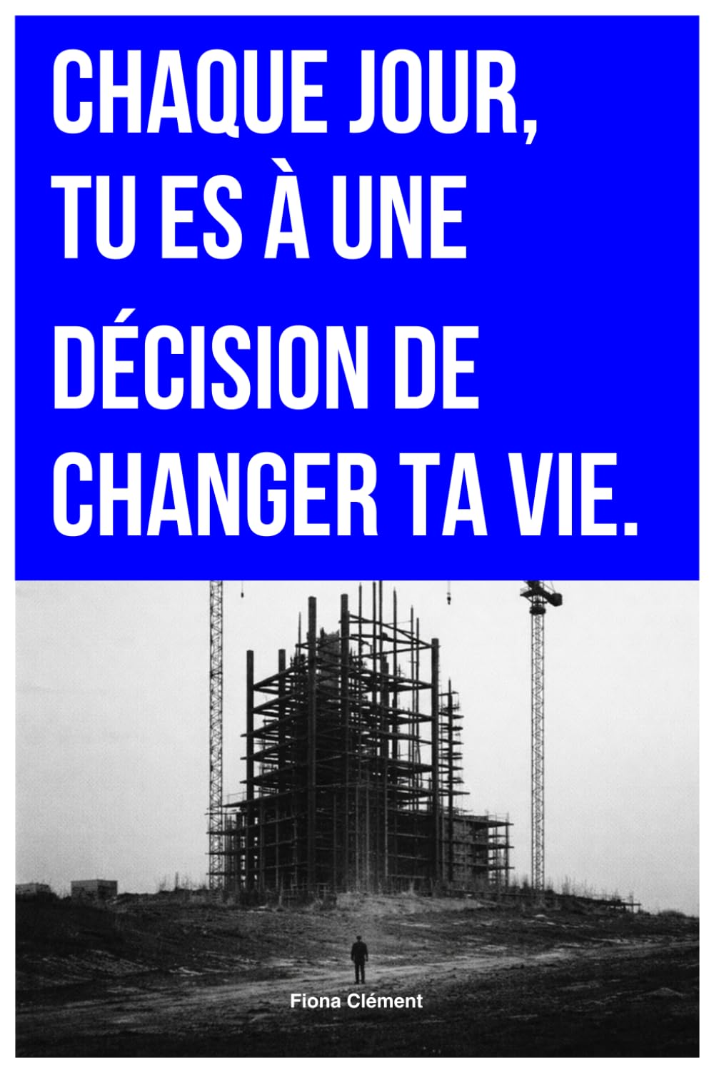 CHAQUE JOUR, TU ES À UNE DÉCISION DE CHANGER TA VIE.: Pourquoi tu n’oses pas te lancer (et comment commencer malgré la peur)