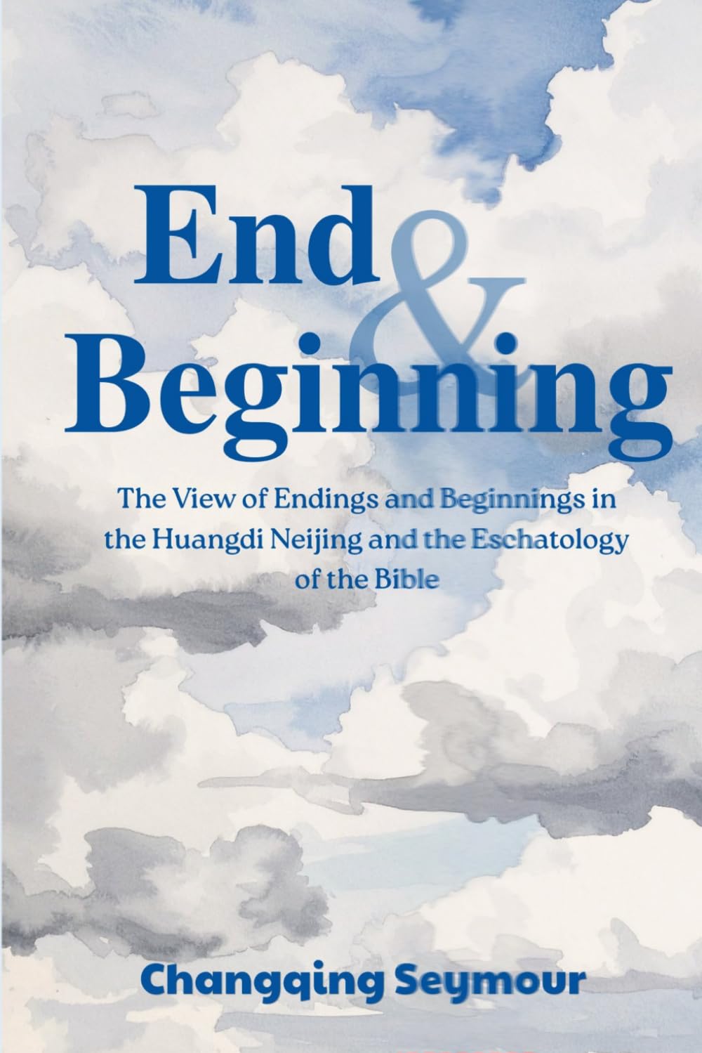 End and Beginning: —— The View of Endings and Beginnings in the Huangdi Neijing and the Eschatology of the Bible (A Dialogue Between Chinese Medicine and Faith)