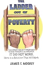 The Ladder Out of Poverty: The Great Society Promised to End Poverty in America. It Did Not Work. Here is a Solution That Will Work.