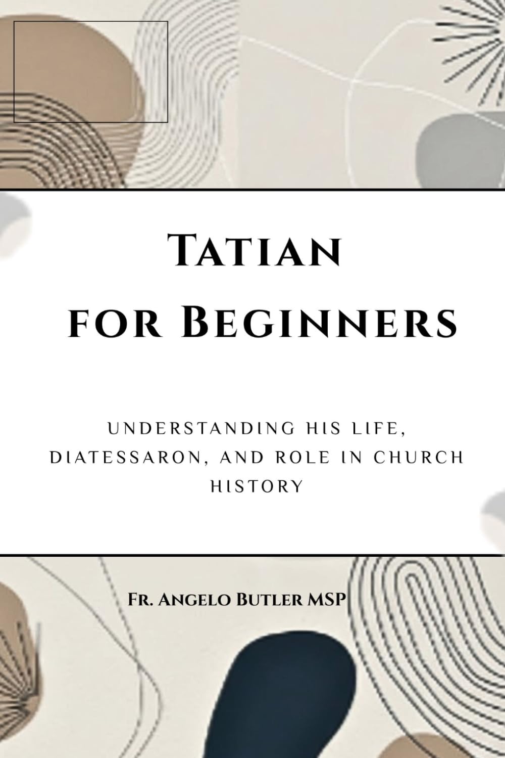 Tatian for Beginners: Understanding His Life, Diatessaron, and Role in Church History (EARLY CHURCH HISTORY SERIES: When Christianity Was Young and Dangerous)