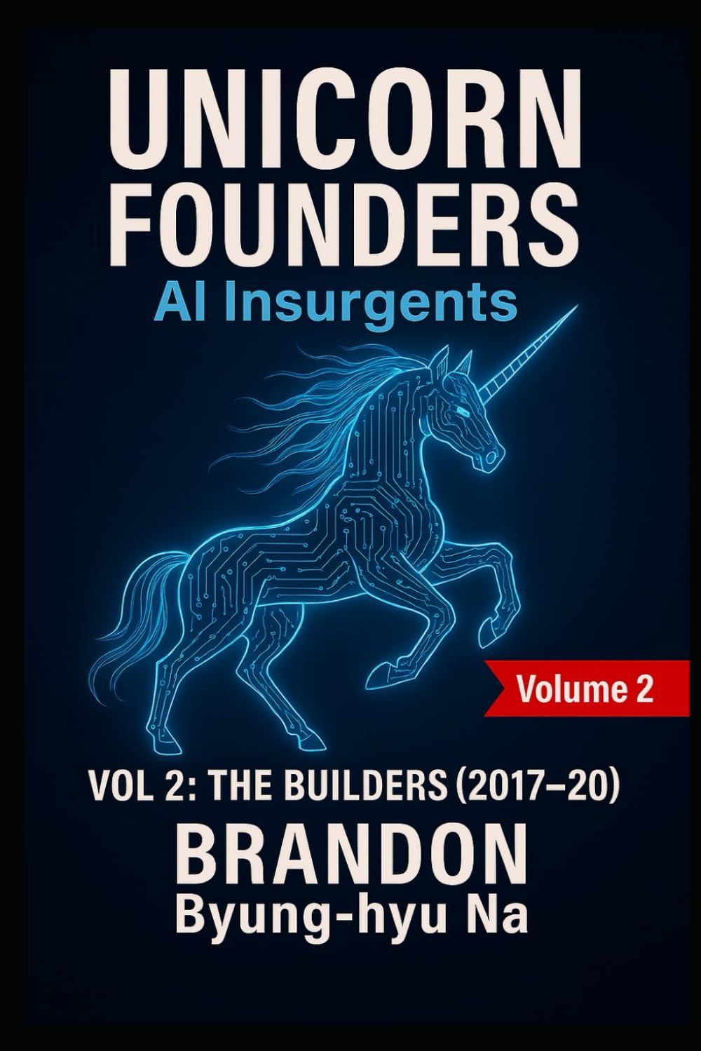 UNICORN FOUNDERS: AI INSURGENTS: VOLUME II: THE BUILDERS (2017-2020) (Startup Mastery)