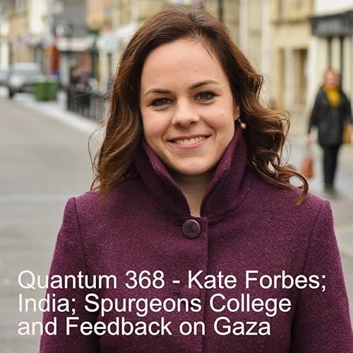 Quantum 368 - Kate Forbes, India, Spurgeons College and Gaza Feedback