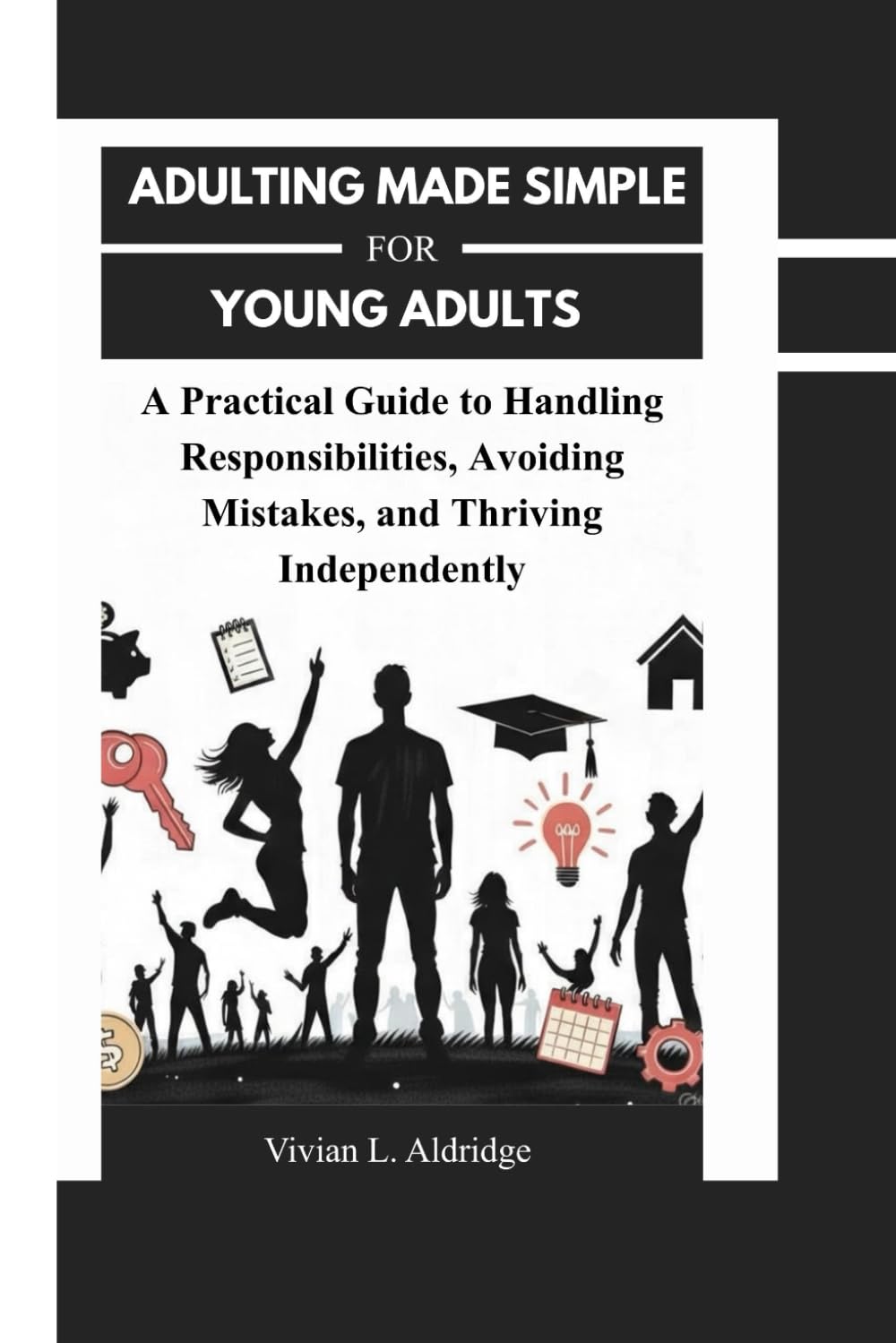 Adulting Made Simple for Young Adults: A Practical Guide to Handling Responsibilities, Avoiding Mistakes, and Thriving Independently