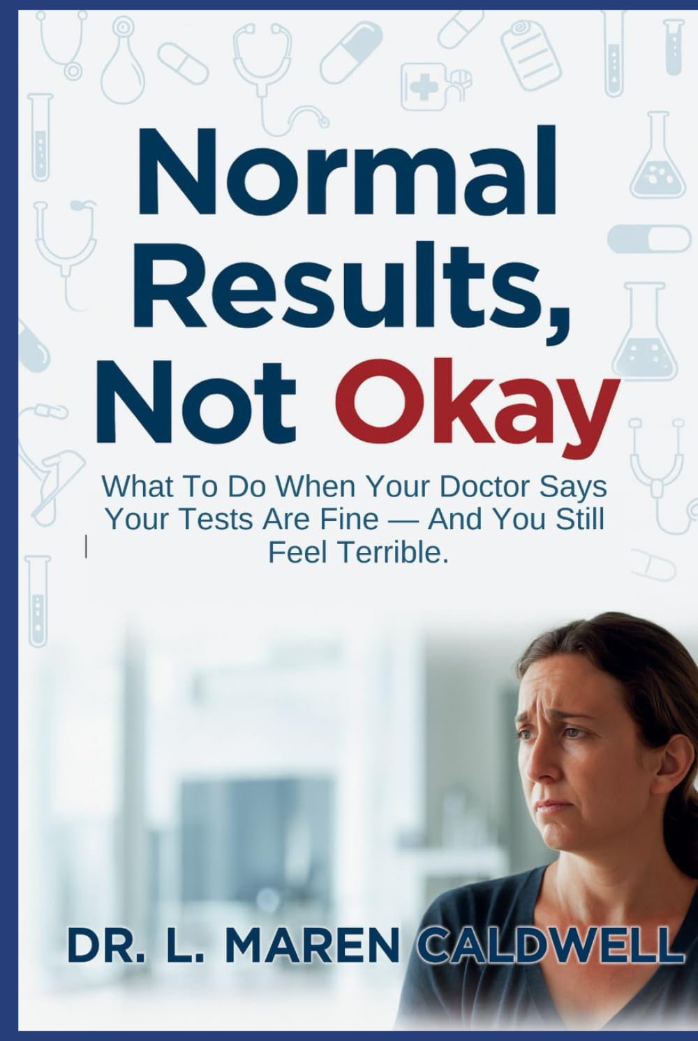 Normal Results, Not Okay: What To Do When Your Doctor Says Your Tests Are Fine — And You Still Feel Terrible