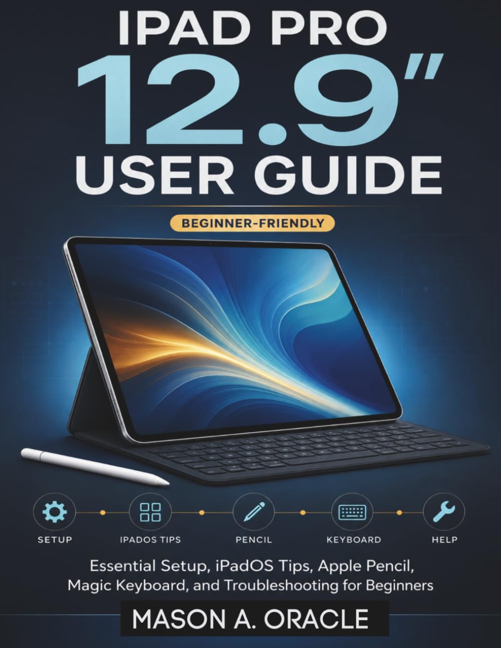 iPad Pro 12.9” User Guide: Essential Setup, iPadOS Tips, Apple Pencil, Magic Keyboard, and Troubleshooting for Beginners