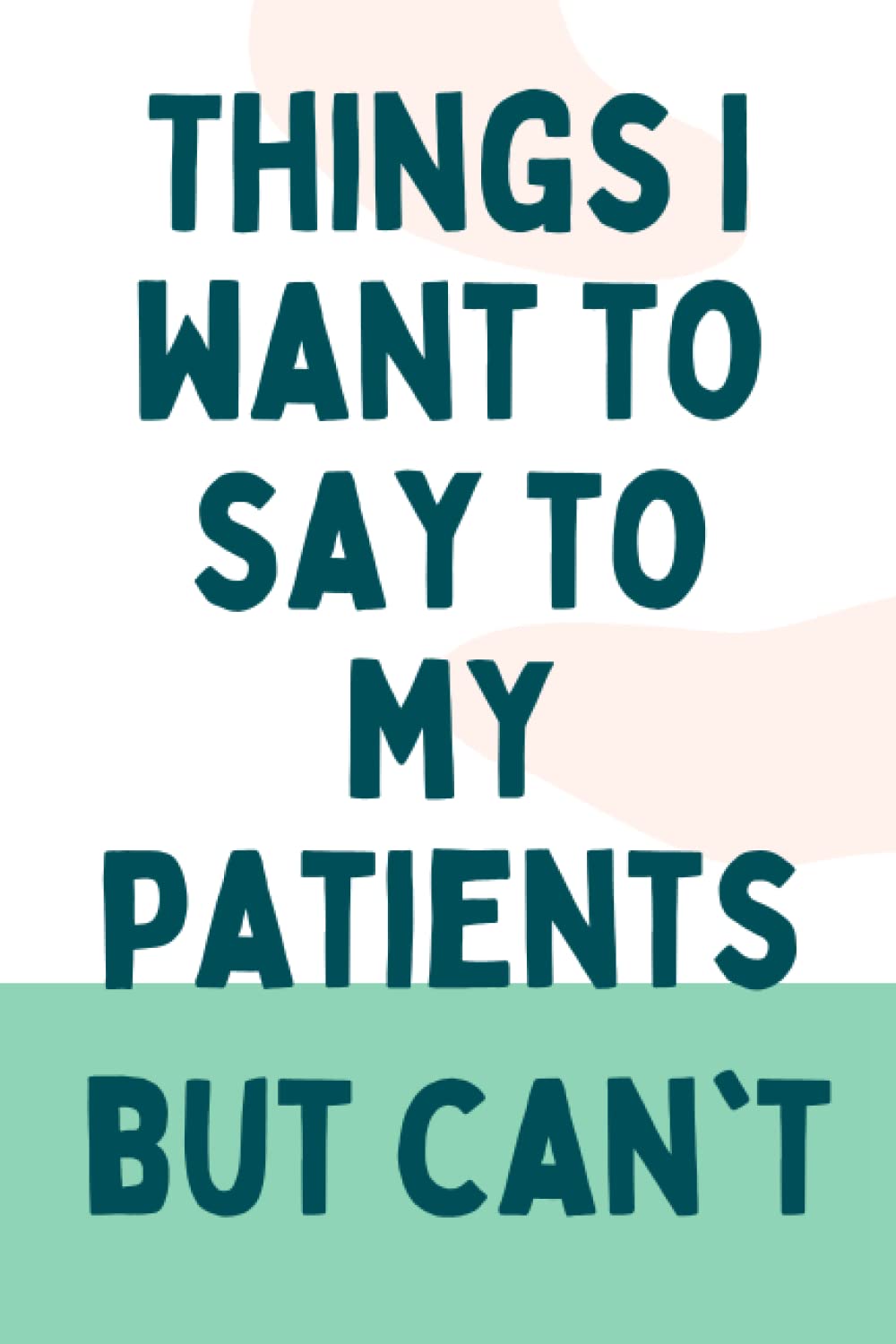 Things I want to say to my patients but can't Gifts for Medical assistant Surgeon Dentist Dental Physiotherapist: Gifts for Nurses Gifts for Doctors 100 pages Wide Ruled Paper 6x9 in