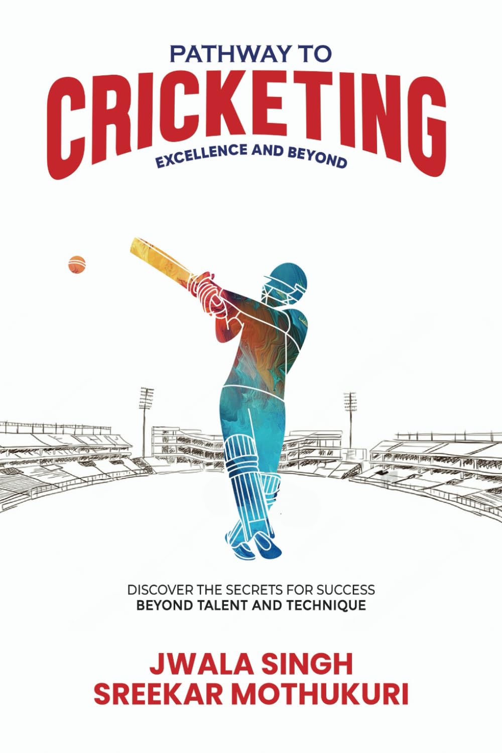 Pathway to Cricketing Excellence and Beyond: Discover the Secrets for Success beyond Talent and Technique