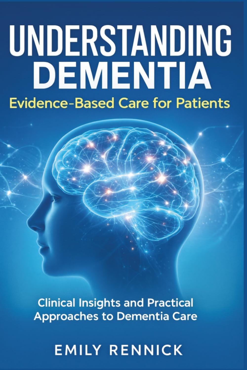 Understanding Dementia: Evidence-Based Care for Patients: Clinical Insights and Practical Approaches to Dementia Care