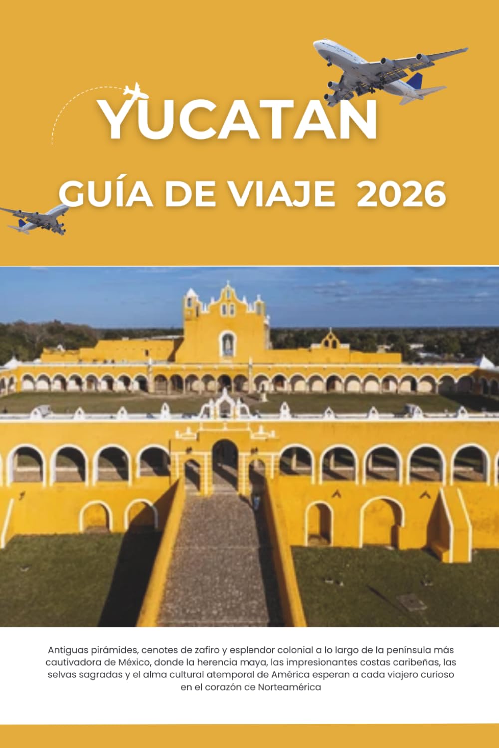 GUÍA DE VIAJE DE YUCATÁN 2026: Antiguas pirámides, cenotes de zafiro y esplendor colonial a lo largo de la península más cautivadora de México, donde ... selvas sagradas y el alma cultural atemporal