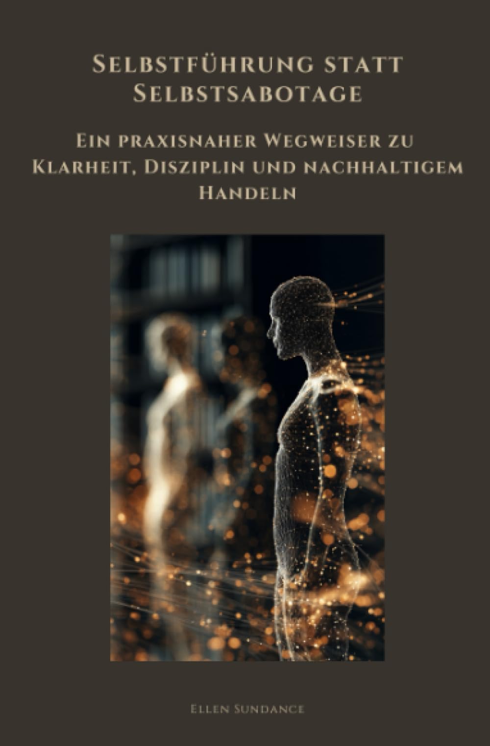 Selbstführung statt Selbstsabotage: Ein praxisnaher Wegweiser zu Klarheit, Disziplin und nachhaltigem Handeln